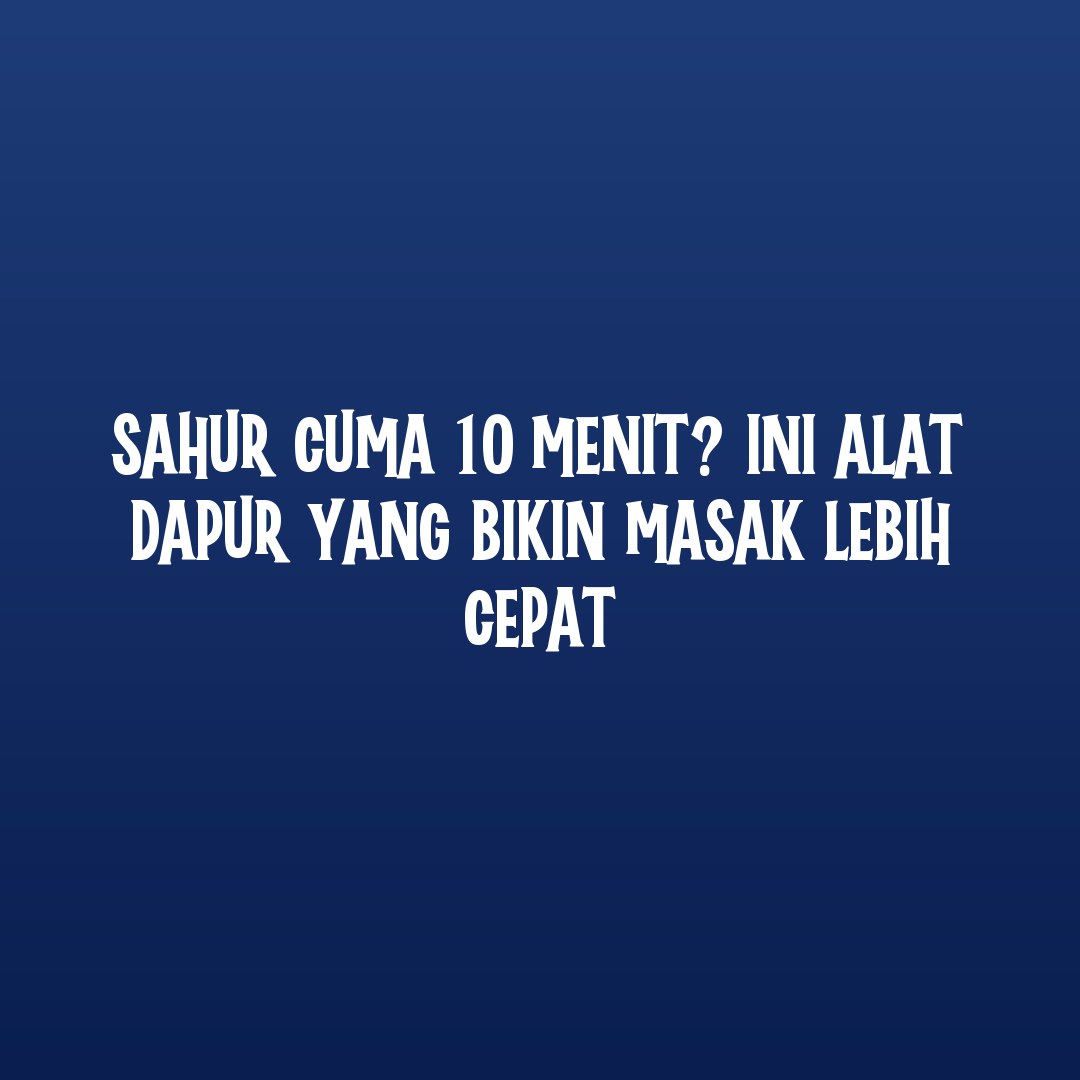 Sahur Cuma 10 Menit Ini Alat Dapur Yang Bikin Masak Lebih Cepat Sahur Cuma 10 Menit Ini Alat Dapur Yang Bikin Masak Lebih Cepat