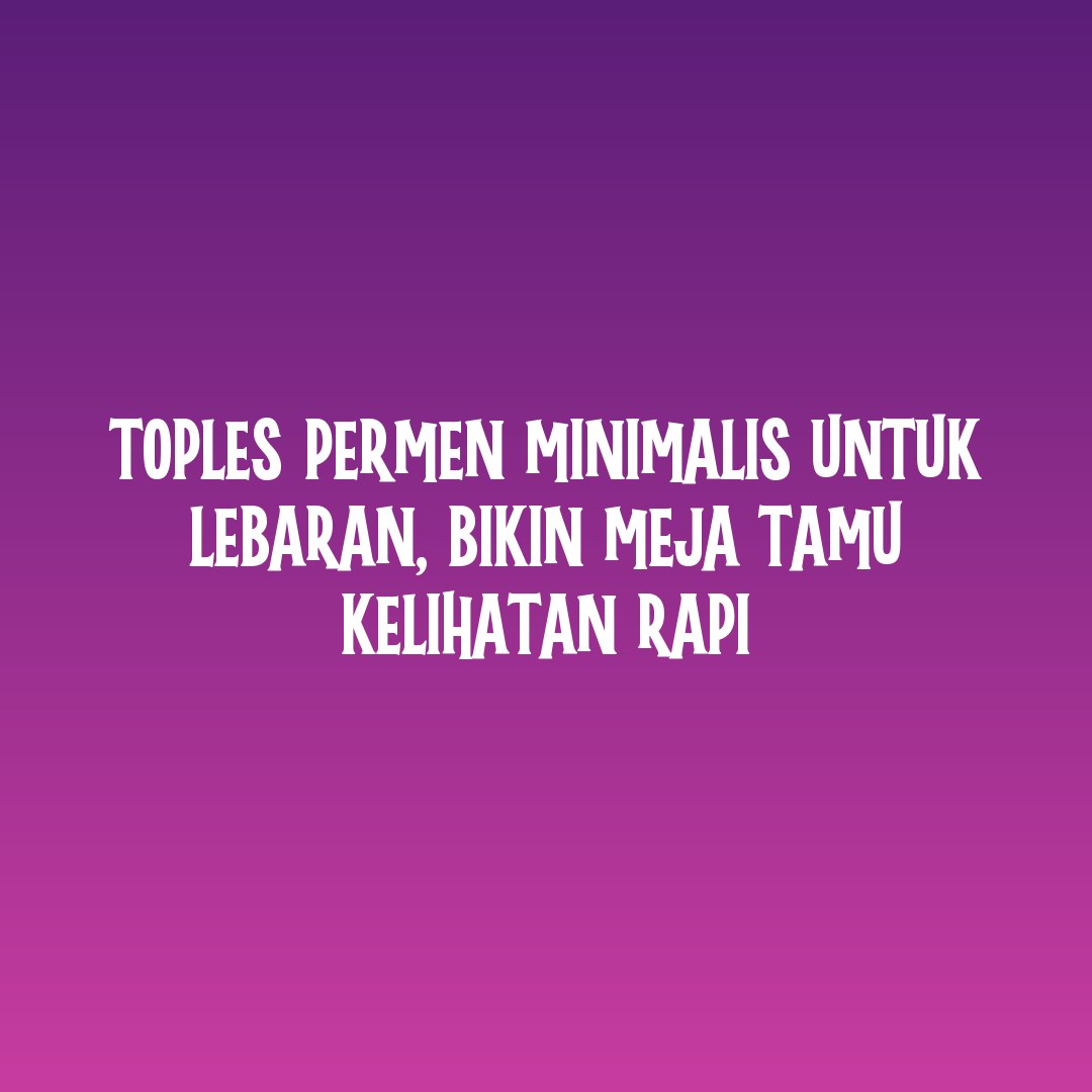 Toples Permen Minimalis Untuk Lebaran Bikin Meja Tamu Kelihatan Rapi Toples Permen Minimalis Untuk Lebaran Bikin Meja Tamu Kelihatan Rapi